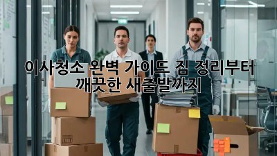 이사청소 완벽 가이드: 짐 정리부터 깨끗한 새출발까지!